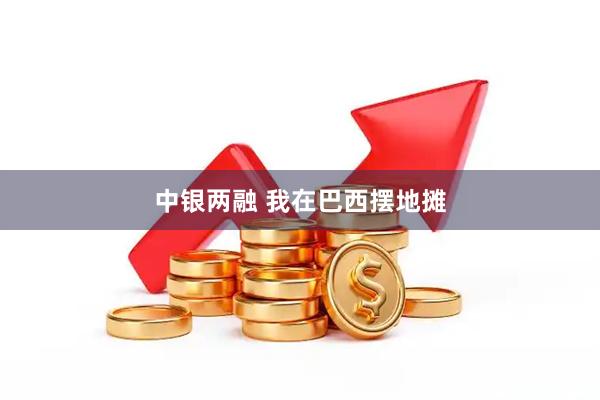 中银两融 我在巴西摆地摊