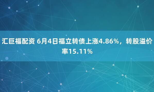 汇巨福配资 6月4日福立转债上涨4.86%，转股溢价率15.11%