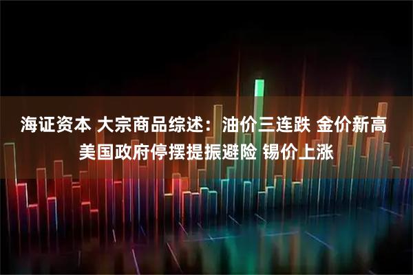 海证资本 大宗商品综述：油价三连跌 金价新高 美国政府停摆提振避险 锡价上涨